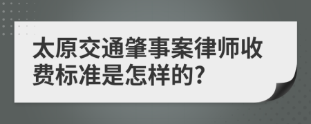 太原交通肇事案律师收费标准是怎样的?