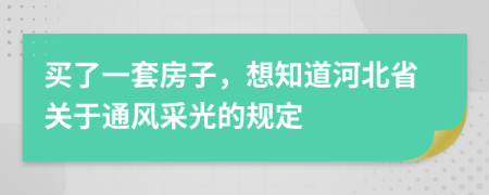 买了一套房子，想知道河北省关于通风采光的规定