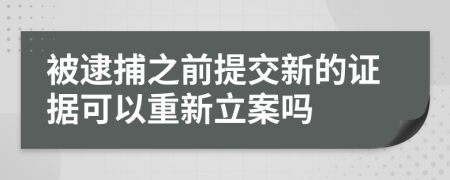 被逮捕之前提交新的证据可以重新立案吗