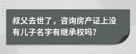 叔父去世了，咨询房产证上没有儿子名字有继承权吗？