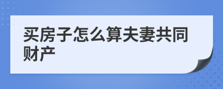 买房子怎么算夫妻共同财产