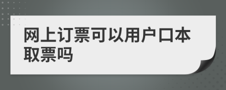 网上订票可以用户口本取票吗