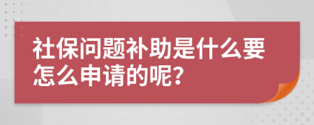 社保问题补助是什么要怎么申请的呢？