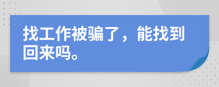 找工作被骗了，能找到回来吗。