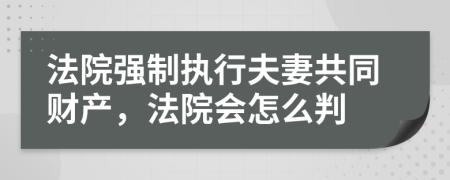 法院强制执行夫妻共同财产，法院会怎么判