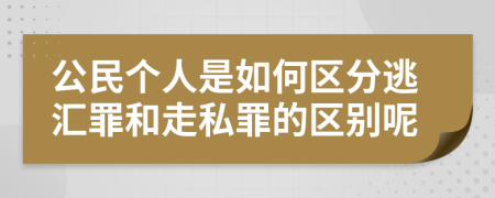 公民个人是如何区分逃汇罪和走私罪的区别呢