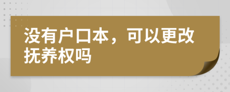 没有户口本，可以更改抚养权吗