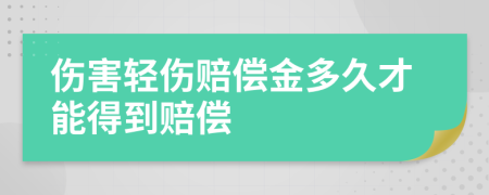 伤害轻伤赔偿金多久才能得到赔偿