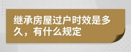 继承房屋过户时效是多久，有什么规定