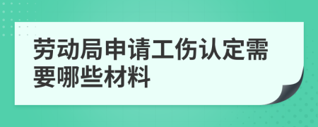 劳动局申请工伤认定需要哪些材料