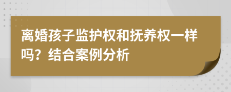 离婚孩子监护权和抚养权一样吗？结合案例分析