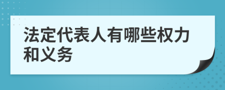 法定代表人有哪些权力和义务