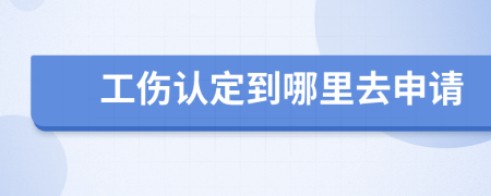 工伤认定到哪里去申请