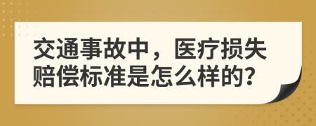 交通事故中，医疗损失赔偿标准是怎么样的？