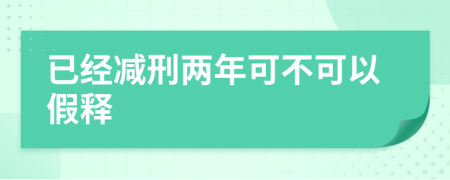 已经减刑两年可不可以假释