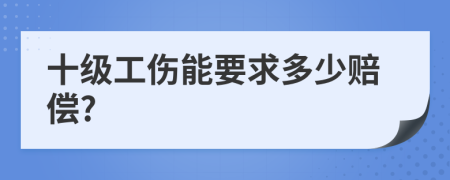 十级工伤能要求多少赔偿?