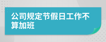 公司规定节假日工作不算加班