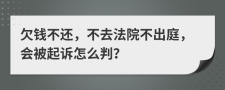 欠钱不还，不去法院不出庭，会被起诉怎么判？