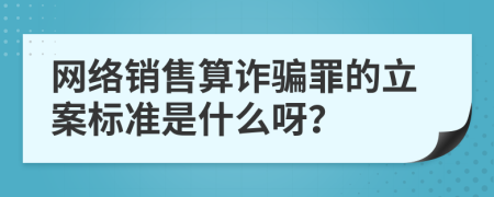 网络销售算诈骗罪的立案标准是什么呀？