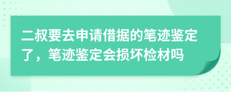 二叔要去申请借据的笔迹鉴定了，笔迹鉴定会损坏检材吗