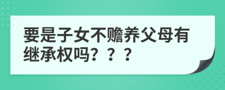 要是子女不赡养父母有继承权吗？？？