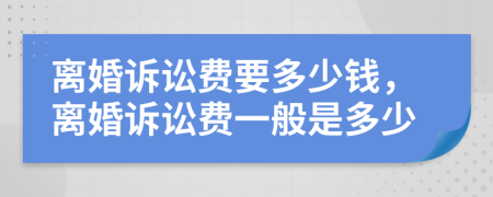 离婚诉讼费要多少钱，离婚诉讼费一般是多少