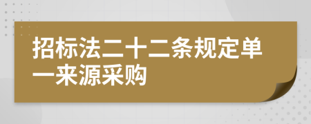 招标法二十二条规定单一来源采购