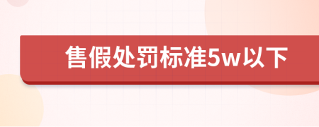 售假处罚标准5w以下