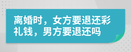 离婚时，女方要退还彩礼钱，男方要退还吗