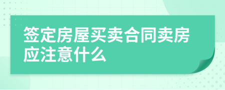 签定房屋买卖合同卖房应注意什么