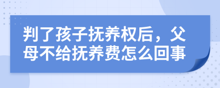 判了孩子抚养权后，父母不给抚养费怎么回事
