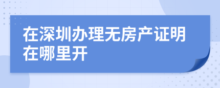 在深圳办理无房产证明在哪里开