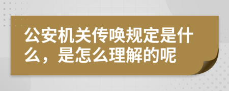 公安机关传唤规定是什么，是怎么理解的呢