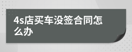 4s店买车没签合同怎么办