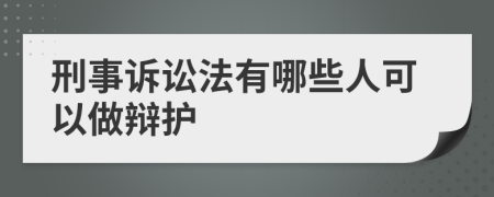 刑事诉讼法有哪些人可以做辩护