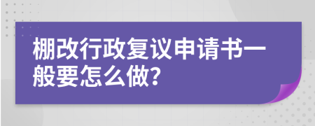 棚改行政复议申请书一般要怎么做？