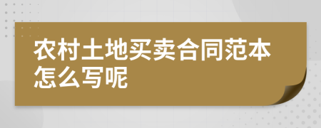 农村土地买卖合同范本怎么写呢