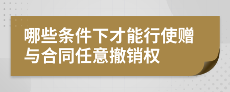 哪些条件下才能行使赠与合同任意撤销权