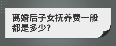 离婚后子女抚养费一般都是多少？