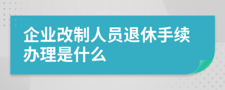 企业改制人员退休手续办理是什么