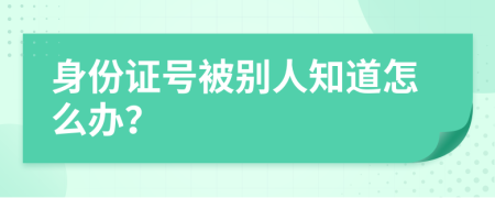 身份证号被别人知道怎么办？