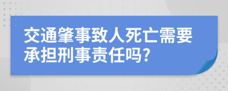 交通肇事致人死亡需要承担刑事责任吗?