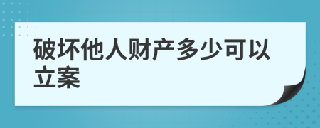 破坏他人财产多少可以立案