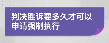 判决胜诉要多久才可以申请强制执行