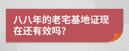 八八年的老宅基地证现在还有效吗？