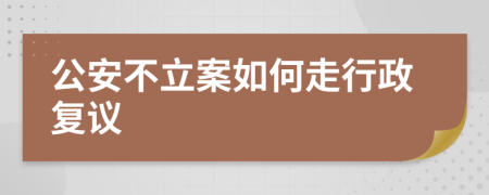 公安不立案如何走行政复议