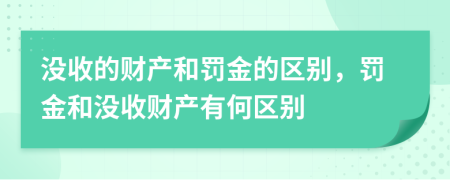 没收的财产和罚金的区别，罚金和没收财产有何区别