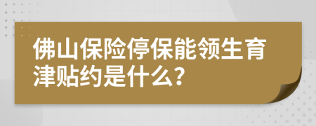 佛山保险停保能领生育津贴约是什么？