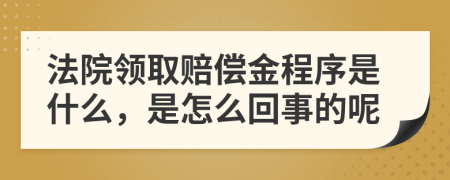 法院领取赔偿金程序是什么，是怎么回事的呢