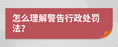 怎么理解警告行政处罚法？